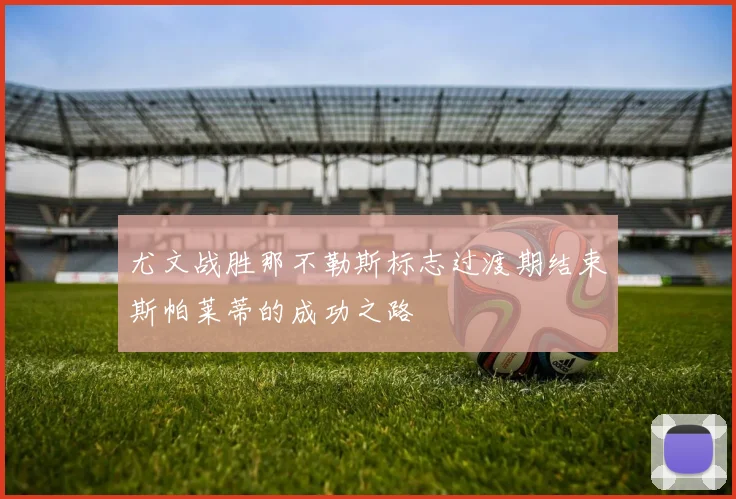 尤文战胜那不勒斯标志过渡期结束斯帕莱蒂的成功之路