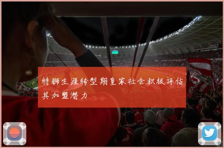 特狮生涯转型期皇家社会积极评估其加盟潜力