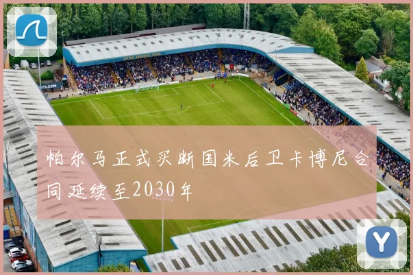 帕尔马正式买断国米后卫卡博尼合同延续至2030年