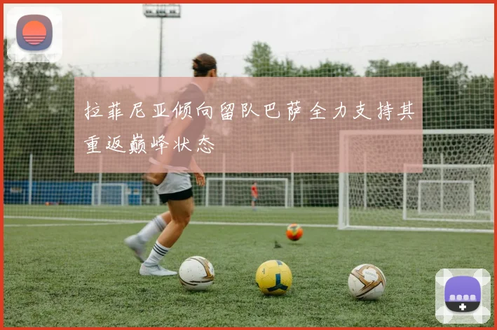 拉菲尼亚倾向留队巴萨全力支持其重返巅峰状态