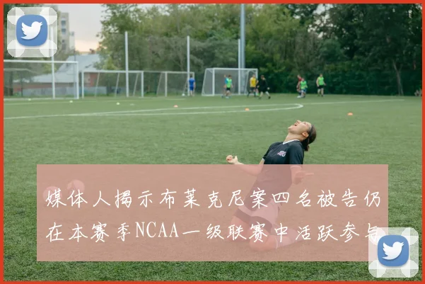 媒体人揭示布莱克尼案四名被告仍在本赛季NCAA一级联赛中活跃参与