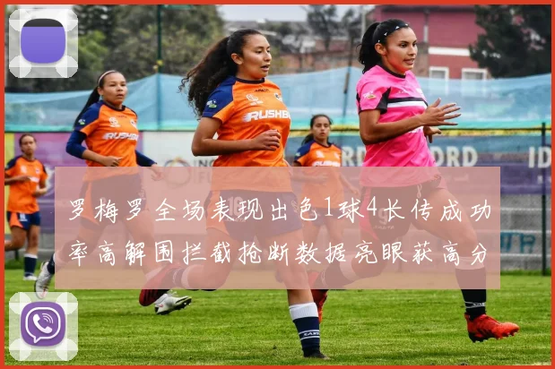 罗梅罗全场表现出色1球4长传成功率高解围拦截抢断数据亮眼获高分评价