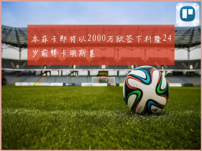 本菲卡即将以2000万欧签下科隆24岁前锋卡明斯基