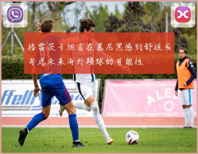格雷茨卡坦言在慕尼黑感到舒适或考虑未来海外踢球的可能性