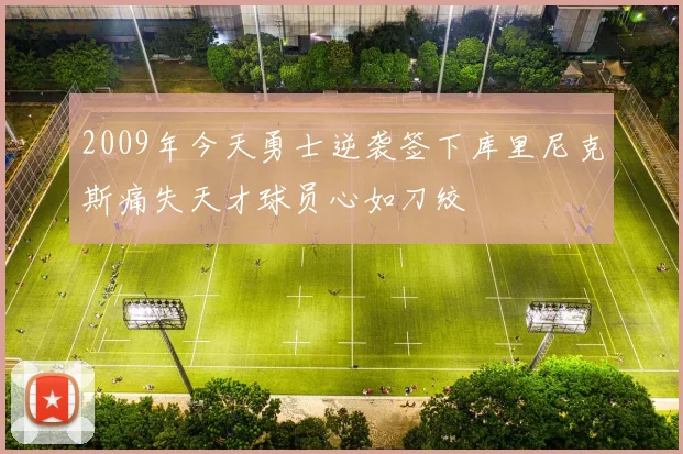 2009年今天勇士逆袭签下库里尼克斯痛失天才球员心如刀绞