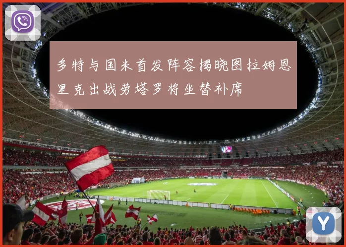 多特与国米首发阵容揭晓图拉姆恩里克出战劳塔罗将坐替补席