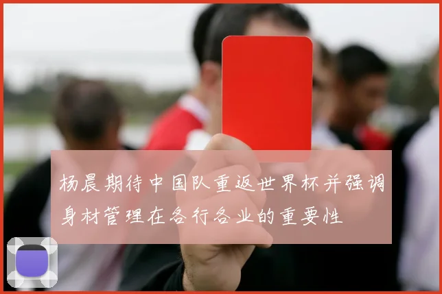 杨晨期待中国队重返世界杯并强调身材管理在各行各业的重要性