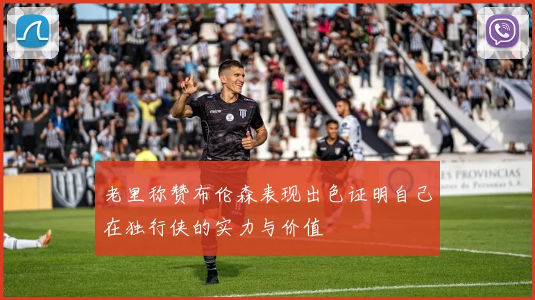老里称赞布伦森表现出色证明自己在独行侠的实力与价值