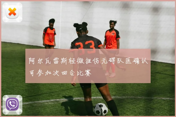 阿尔瓦雷斯轻微扭伤无碍队医确认可参加次回合比赛