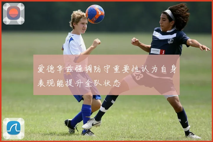 爱德华兹强调防守重要性认为自身表现能提升全队状态