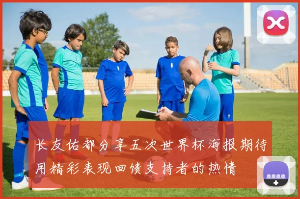 长友佑都分享五次世界杯海报期待用精彩表现回馈支持者的热情
