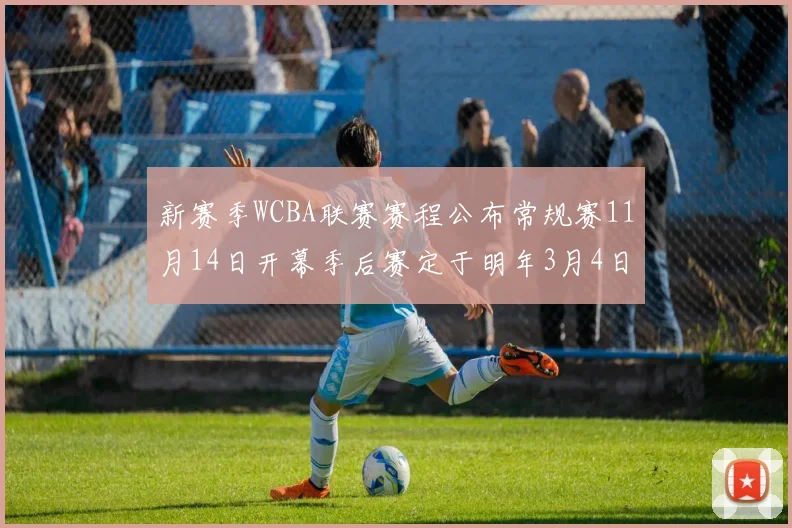 新赛季WCBA联赛赛程公布常规赛11月14日开幕季后赛定于明年3月4日启动